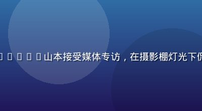爱情岛亚洲嘉宾Haruki山本接受媒体专访，在摄影棚灯光下侃侃而谈，神情真诚